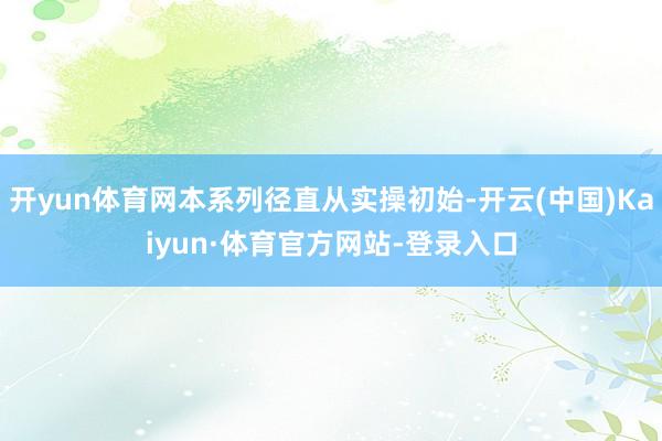 开yun体育网本系列径直从实操初始-开云(中国)Kaiyun·体育官方网站-登录入口