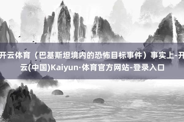 开云体育(巴基斯坦境内的恐怖目标事件)事实上-开云(中国)Kaiyun·体育官方网站-登录入口