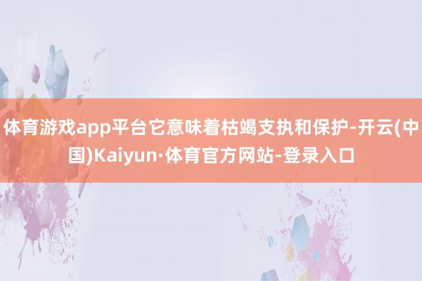 体育游戏app平台它意味着枯竭支执和保护-开云(中国)Kaiyun·体育官方网站-登录入口
