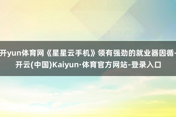 开yun体育网《星星云手机》领有强劲的就业器因循-开云(中国)Kaiyun·体育官方网站-登录入口