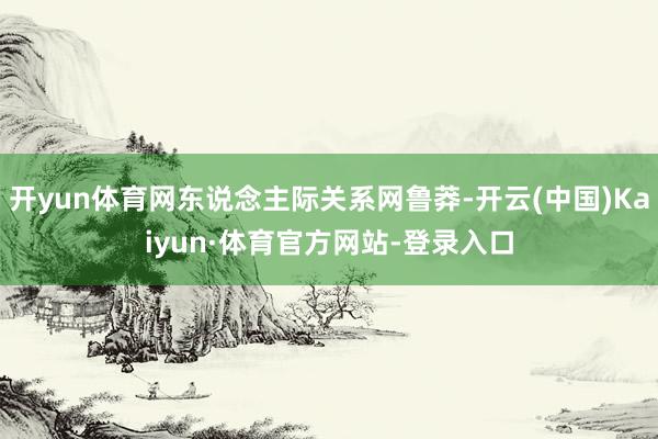 开yun体育网东说念主际关系网鲁莽-开云(中国)Kaiyun·体育官方网站-登录入口