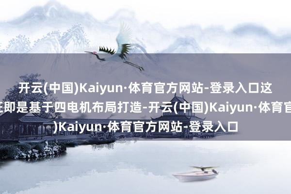 开云(中国)Kaiyun·体育官方网站-登录入口这个架构最大的特征即是基于四电机布局打造-开云(中国)Kaiyun·体育官方网站-登录入口