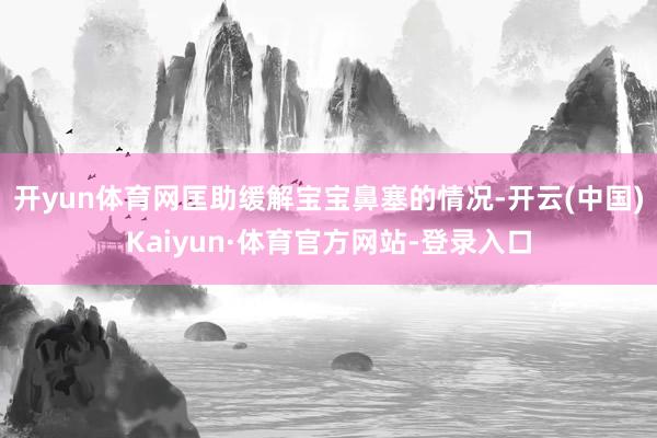 开yun体育网匡助缓解宝宝鼻塞的情况-开云(中国)Kaiyun·体育官方网站-登录入口