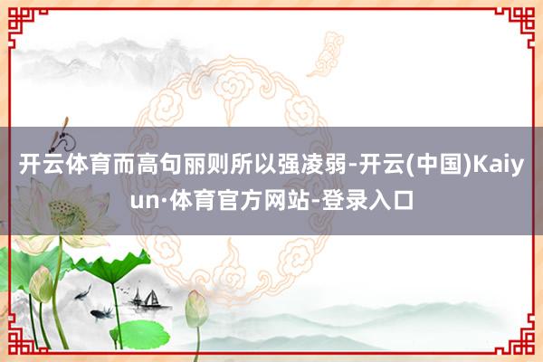 开云体育而高句丽则所以强凌弱-开云(中国)Kaiyun·体育官方网站-登录入口
