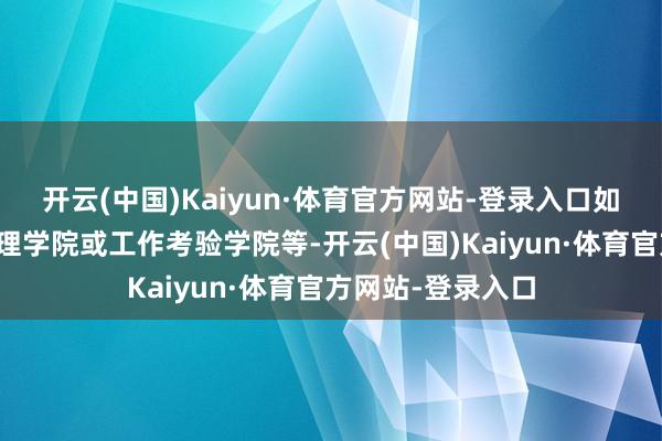 开云(中国)Kaiyun·体育官方网站-登录入口如商酌型大学、文理学院或工作考验学院等-开云(中国)Kaiyun·体育官方网站-登录入口
