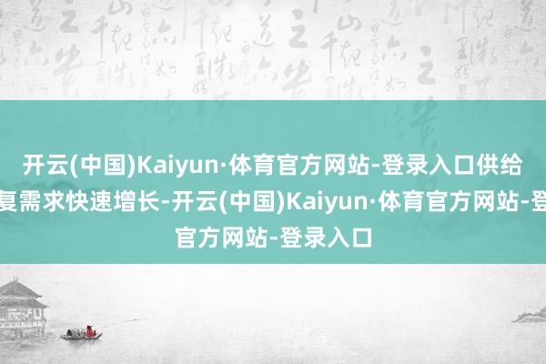 开云(中国)Kaiyun·体育官方网站-登录入口供给低位重复需求快速增长-开云(中国)Kaiyun·体育官方网站-登录入口