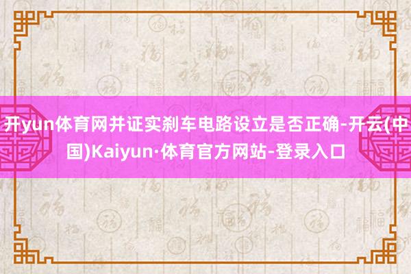开yun体育网并证实刹车电路设立是否正确-开云(中国)Kaiyun·体育官方网站-登录入口